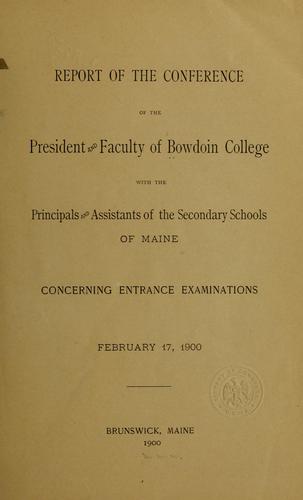 Report of the conference of the president and faculty of Bowdoin college with the principals and assistants of the secondary schools of Maine concerning entrance examinations, Feb. 17, 1900