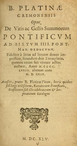 B. Platinæ Cremonensis opus, De vitis ac gestis summorum pontificum ad Sixtum IIII. Pont. Max. deductum