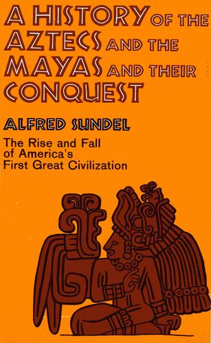 A history of the Aztecs and the Mayas and their conquest