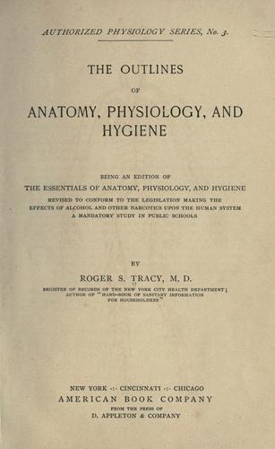 The outlines of anatomy, physiology, and hygiene. Being an edition of The essentials of anatomy, physiology, and hygiene, rev. to conform to the legislation making the effects of alcohol and other narcotics upon the human system a mandatory study in public schools.