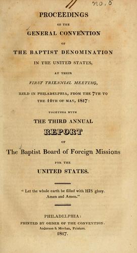 Proceedings of the General Convention of the Baptist Denomination in the United States, at their first triennial meeting, held in Philadelphia, from the 7th to the 14th of May, 1817