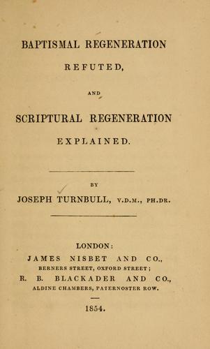 Baptismal regeneration refuted, and Scriptural regeneration explained