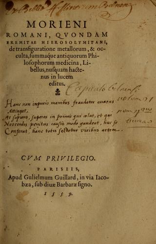 Morieni Romani, quondam eremitae Hierosolymitani, De transfiguratione metallorum, & occulta, summaque antiquorum philosophorum medicina, libellus, nusquam hactenus in lucem editus