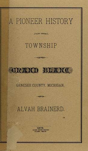 A pioneer history of the township of Grand Blanc, Genesee County, Michigan