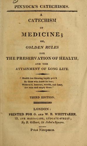 A Catechism of medicine, or, Golden rules for the preservation of health and the attainment of long life