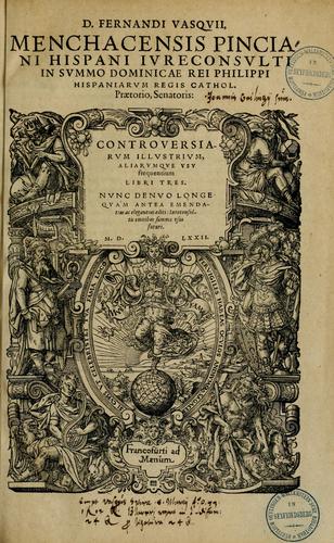 D. Fernandi Vasqvii Menchacensis Pinciani ... Controversiarvm illvstrivm aliarvmqve vsv frequentivm libri tres