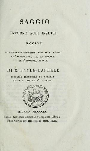 Saggio intorno agli insetti nocivi ai vegetabili economici, agli animali utili all' agricoltura, ed ai prodotti dell' economia rurale. Di G. Bayle-Barelle