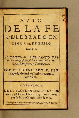 Auto de la fe celebrado en Lima a 23. de enero de 1639. Al tribunal del Santo oficio de la Inquisicion, de los reynos del Peru, Chile, Paraguay, y Tucuman. Por el licenciado d. Fernando de Montesinos ..