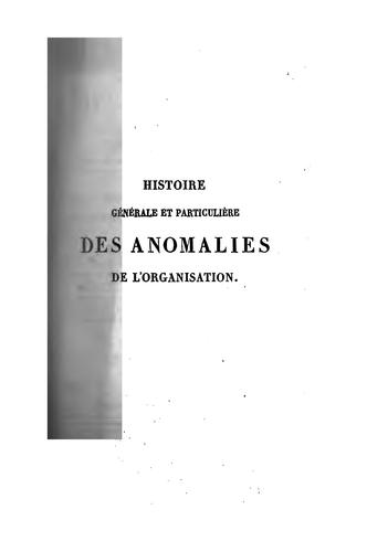 Histoire générale et particulière des anomalies de l'organisation chez l'homme et les animaux, ou, Traité de tératologie