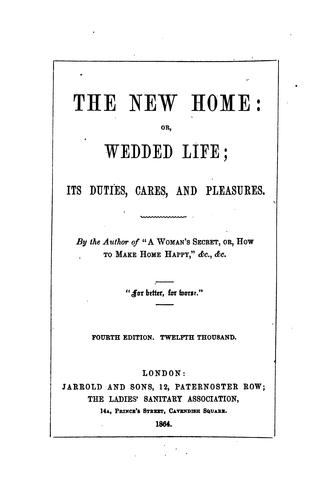 The new home; or, Wedded life, its duties, cares and pleasures, by the author of 'A woman's secret'.