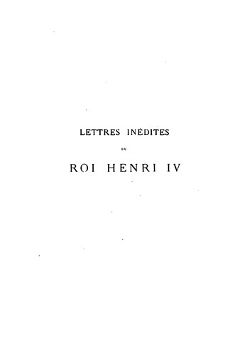 Lettres inédites du roi Henri IV à Monsieur de Sillery, ambassadeur à Rome du 1er Avril au 27 Juin 1600
