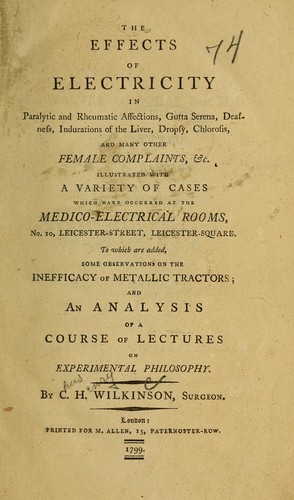 The effects of electricity in paralytic and rheumatic affections, gutta serena, deafness, indurations of the liver, dropsy, chlorosis, and many other female complaints & c.