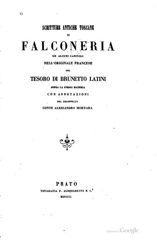 Scritture antiche toscane di falconeria ed alcuni capitoli nell' originale francese del Tesoro di Brunetto Latini sopra la stessa materia