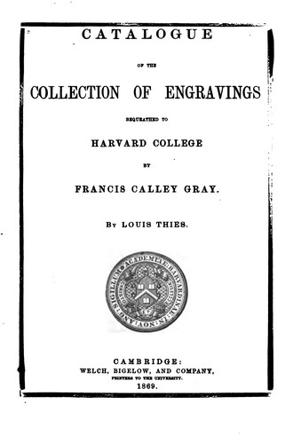 Catalogue of the collection of engravings bequeathed to Harvard college by Francis Calley Gray