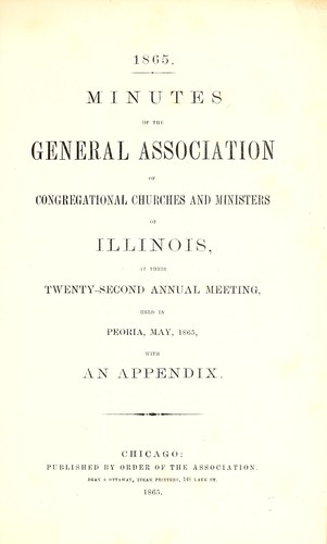 Minutes of the General Association of Congregational Churches and Ministers of Illinois, at their twenty-second annual meeting, held in Peoria, May, 1865, with an appendix