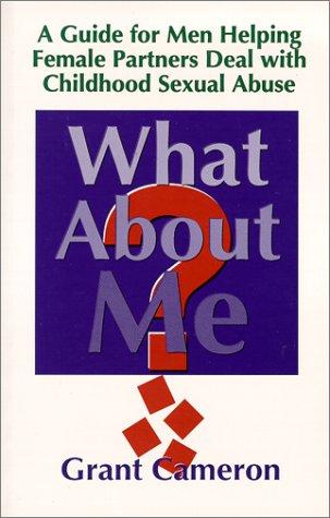 What About Me? A Guide for Men Helping Female Partners Deal with Childhood Sexual Abuse