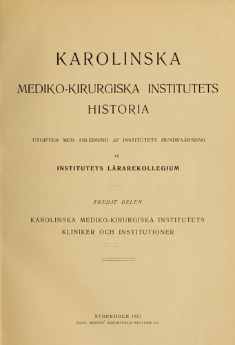 Karolinska mediko-kirurgiska institutets historia utgifven med anledning af Institutets hundraarsdag af Institutets Lärarekollegium...