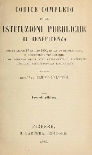 Codice completo delle istituzioni publiche de beneficenza, con la legge 17 luglio 1890, relativo regolamento, e disposizioni transitorie, e col corredo degli atti parlamentari, riferenze, circolari giurisprudenza e commenti