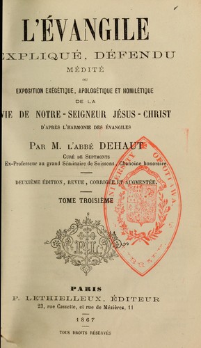 L'Evangile expliqué, défendu, médité, ou, Exposition exégétique, apologétique et homilétique de la vie de N.-S. J.-C. d'après l'harmonie des Evangiles