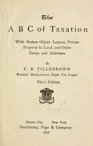 The A B C of taxation, with Boston object lessons, private property in land, and other essays and addresses