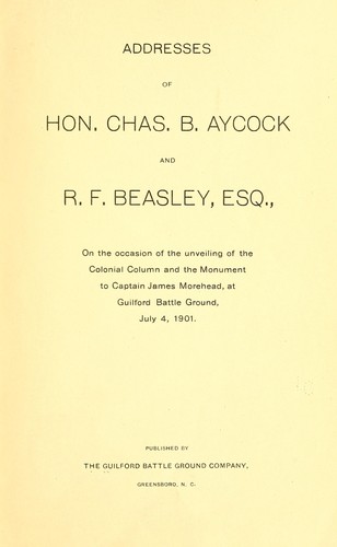 Addresses of Hon. Chas. B. Aycock and R. F. Beasley, esq., on the occasion of the unveiling of the colonial column and the monument to Captain James Morehead ...