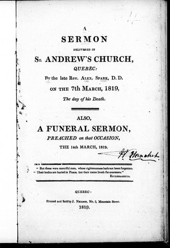 A sermon delivered in St. Andrew's Church, Quebec, by the late Rev. Alex. Spark, D.D. on the 7th March, 1819, the day of his death. Also, a funeral sermon, preached on that occasion, the 14th March, 1819