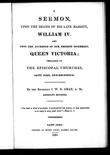 A sermon, upon the death of His Late Majesty, William IV, and upon the accession of our present sovereign, Queen Victoria