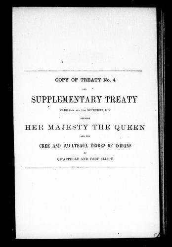 Copy of treaty no. 4 and supplementary treaty made 15th and 21st September, 1874, between Her Majesty the Queen and the Cree and Saulteaux tribes of Indians at Qu'Appelle and Fort Ellice