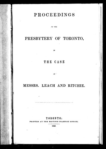 Proceedings of the Presbytery of Toronto, in the case of Messrs. Leach and Ritchie