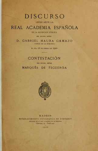 Discurso leido ante la Real Academia Española en la recepción pública [de] Gabriel Maura Gamazo, conde de la Mortera, el día 18 de enero de 1920 [y] contestación del marqués de Figueroa