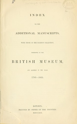 Index to the additional manuscripts, with those of the Egerton collection, preserved in the British Museum, and acquired in the years 1783-1835
