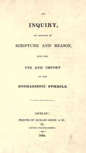 An inquiry on grounds of scripture and reason into the use and import of the Eucharistic Symbols