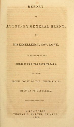 Report of Attorney General Brent, to His Excellency, Gov. Lowe, in relation to the Christiana treason trials, in the Circuit Court of the United States, held at Philadelphia