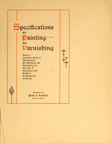 Specifications for painting and varnishing, being a complete form of specification for painting and varnishing for the aid of architects and builders in preparing contracts