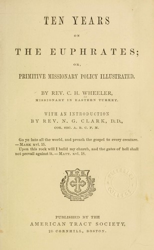 Ten years on the Euphrates, or primitive missionary policy  illustrated / by H.C. Wheeler ; with an introduction by  N.G. Clark