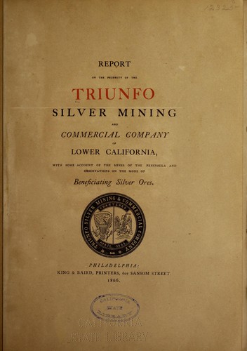 Report on the property of the Triunfo silver mining and commercial company of Lower California, with some account of the mines of the peninsula and observations on the mode of beneficiating silver ores