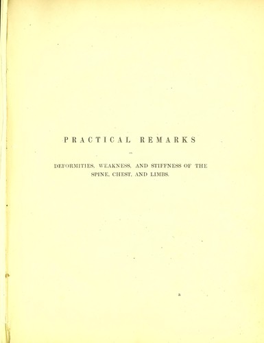 Practical remarks on the causes, nature, and treatment of deformities of the spine, chest, and limbs, muscular weakness, weak joints, muscular contractions, and stiff joints