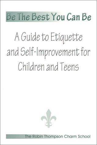 Be The Best You Can Be; A Guide to Etiquette and Self-Improvement for Children and Teens