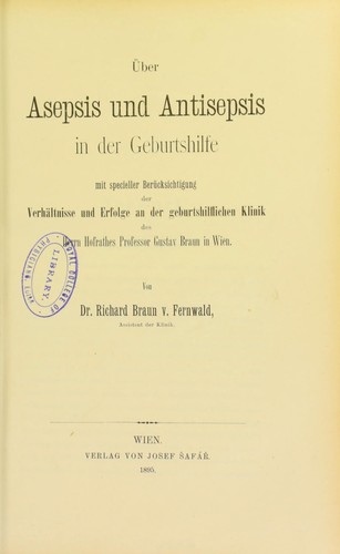 Uber Asepsis und Antisepsis in der Geburtshilfe : mit specieller Ber©ơcksichtigung der Verh©Þltnisse und Erfolge an der geburtshilflichen Klinik des Herrn Hofrathes Professor Gustav Braun in Wien