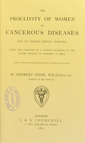 The proclivity of women to cancerous diseases and to certain benign tumours : being the substance of a lecture delivered at the Cancer Hospital on February 6, 1891 : with appendix on heredity as a cause of cancer