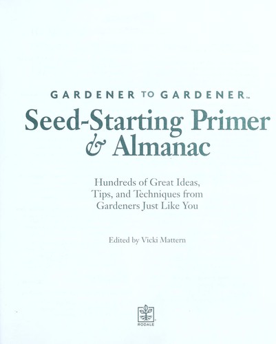 Gardener to gardener seed-starting primer & almanac : hundreds of great ideas, tips, and techniques from gardeners just like you