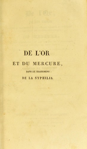 De l'or, de son emploi dans le traitement de la syphilis r©♭cente et inv©♭t©♭r©♭e et dans celui des dartres syphilitiques ; du mercure, de son inefficacit©♭, et des dangers de l'administrer dans le traitement des m©®mes maladies : avec une appr©♭ciation du traitement antiphlogistique...
