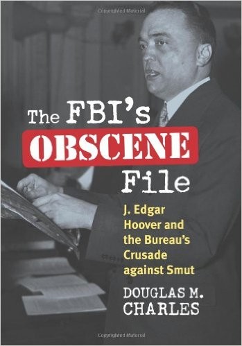 The FBI’s Obscene File: J. Edgar Hoover and the Bureau’s Crusade Against Smut