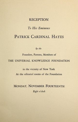 Reception to his eminence Patrick Cardinal Hayes by the founders, patrons, members of the Universal Knowledge Foundation in the vicinity of New York, at the editorial rooms of the Foundation, Monday November fourteenth, eight o'clock