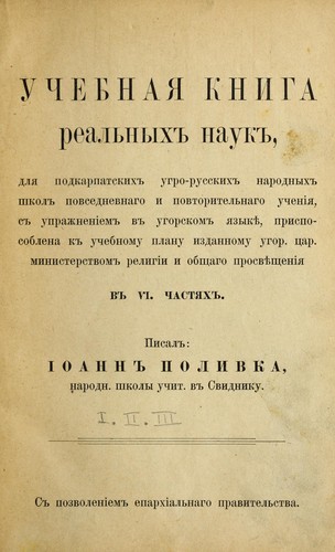 Uchebnai͡a knyha realʹnŷkhʺ naukʺ, dli͡a podkarpatskykhʺ uhro-russkykhʺ narodnŷkhʺ shkolʺ povsednevnaho y povtorytelʹnaho uchenii͡a, sʺ upraz͡hneniemʺ vʺ uhorskomʺ i͡azŷkî, prysposoblena kʺ uchebnomu planu yzdannomu uhor. t͡sar. mynysterstvomʺ relyhiy y obshchaho prosvîshchenii͡a