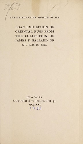 Loan exhibition of Oriental rugs from the collection of James F. Ballard of St. Louis, Mo. : New York, the Metropolitan Museum of Art, October 8 to December 31, 1921