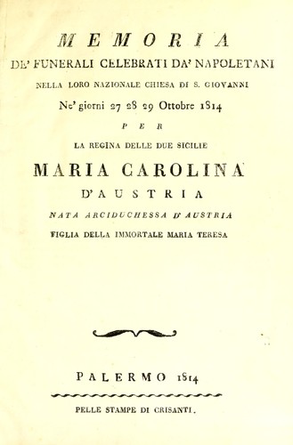 Memoria de' funerali celebrati da' Napoletani nella loro nazionale chiesa di S. Giovanni ne' giorni 27 28 29 Ottobre 1814  per la regina delle Due Sicilie Maria Carolina d'Austria, nata archiduchessa d'Austria, figlia della immortale Maria Teresa