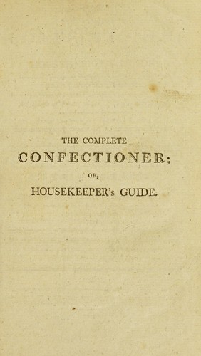 The complete confectioner, or, Housekeeper's guide to a simple and speedy method of understanding the whole art of confectionary