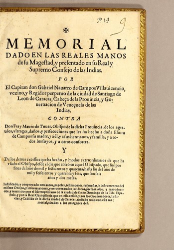 Memorial dado en las reales manos de Su Magestad, y presentado en su real y supremo Consejo de las Indias.  Por el capitan don Gabriel Nauarro de Campos Villauienco, vezino, y regidor perpetuo de la ciudad de Santiago de Leon de Caracas, cabeça de la prouincia, y gouernacion de Veneçuela de las Indias. Contra don fray Mauro de Touar, obispo de la dicha prouincia, de los agrauios, vltrages, daños, y persecuciones que les ha hecho a doña Eluria de Campos su madre, y a êl, y a sus hermanos, y famil