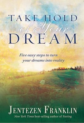 Take Hold Of Your Dream Five Easy Steps To Turn Your Dreams Into Reality